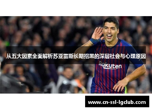 从五大因素全面解析苏亚雷斯长期招黑的深层社会与心理原因