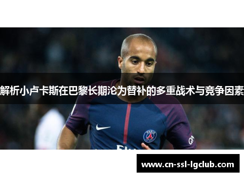 解析小卢卡斯在巴黎长期沦为替补的多重战术与竞争因素