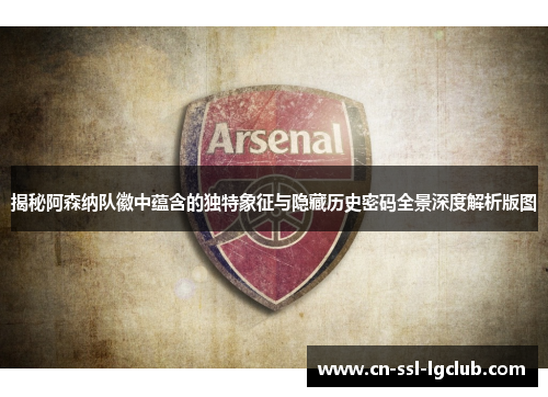 揭秘阿森纳队徽中蕴含的独特象征与隐藏历史密码全景深度解析版图