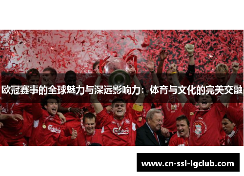 欧冠赛事的全球魅力与深远影响力：体育与文化的完美交融
