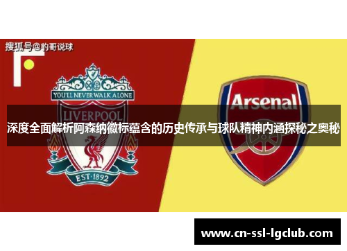 深度全面解析阿森纳徽标蕴含的历史传承与球队精神内涵探秘之奥秘