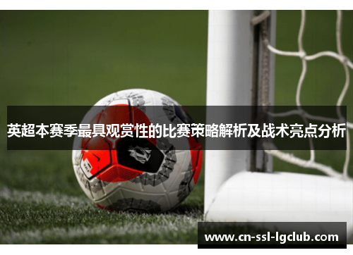 英超本赛季最具观赏性的比赛策略解析及战术亮点分析
