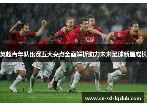 英超青年队比赛五大亮点全面解析助力未来足球新星成长