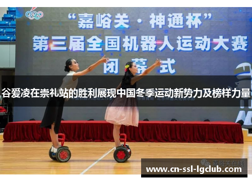 谷爱凌在崇礼站的胜利展现中国冬季运动新势力及榜样力量