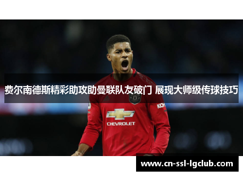 费尔南德斯精彩助攻助曼联队友破门 展现大师级传球技巧