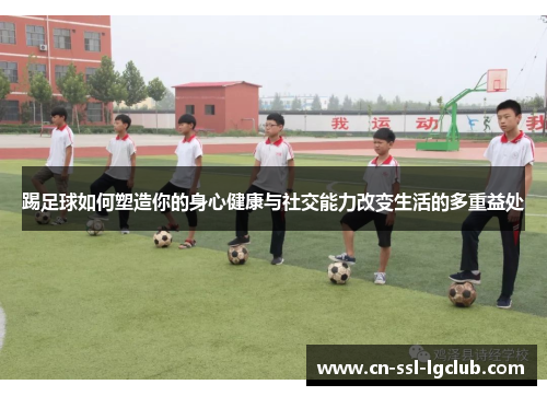 踢足球如何塑造你的身心健康与社交能力改变生活的多重益处