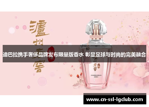 迪巴拉携手奢侈品牌发布限量版香水 彰显足球与时尚的完美融合