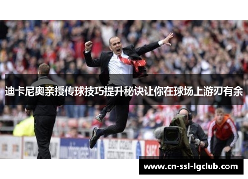 迪卡尼奥亲授传球技巧提升秘诀让你在球场上游刃有余