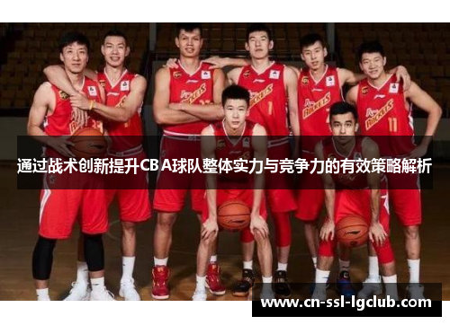 通过战术创新提升CBA球队整体实力与竞争力的有效策略解析