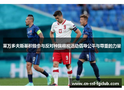 莱万多夫斯基积极参与反对种族歧视活动倡导公平与尊重的力量