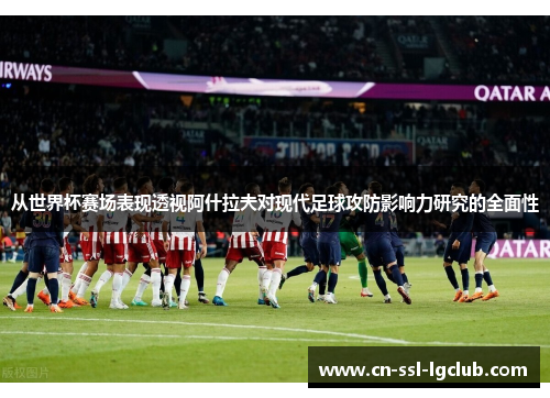 从世界杯赛场表现透视阿什拉夫对现代足球攻防影响力研究的全面性