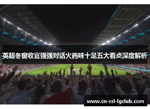 英超冬窗收官强强对话火药味十足五大看点深度解析