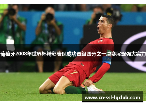 葡萄牙2008年世界杯精彩表现成功晋级四分之一决赛展现强大实力