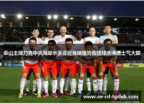 泰山主场力克中央海岸水手亚冠赛场强势告捷球迷沸腾士气大振