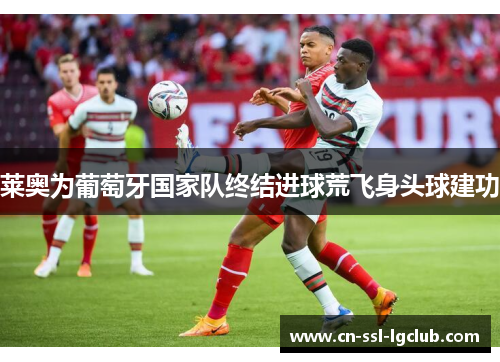 莱奥为葡萄牙国家队终结进球荒飞身头球建功