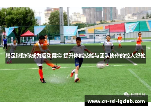 踢足球助你成为运动健将 提升体能技能与团队协作的惊人好处