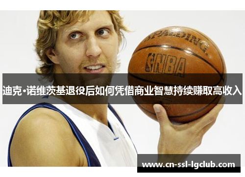 迪克·诺维茨基退役后如何凭借商业智慧持续赚取高收入